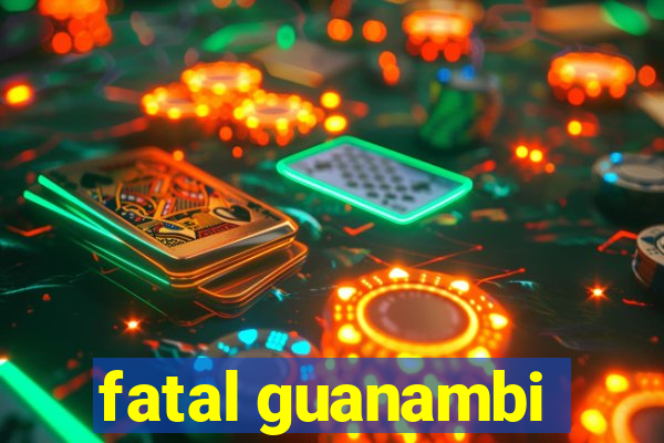 fatal guanambi